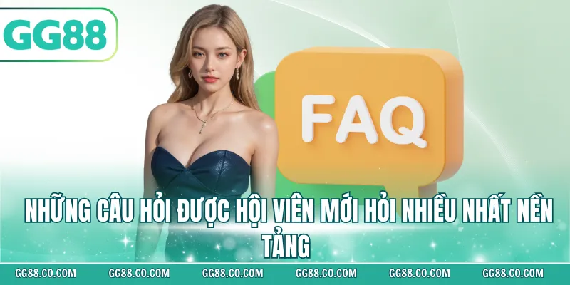 Những câu hỏi được hội viên mới hỏi nhiều nhất nền tảng 